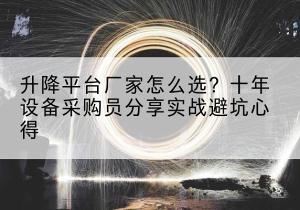 蛟河升降平台厂家-怎么选？十年设备采购员分享实战避坑心得