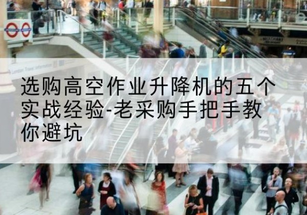 蛟河高空作业升降机厂家-选购高空作业升降机的五个实战经验-老采购手把手教你避坑
