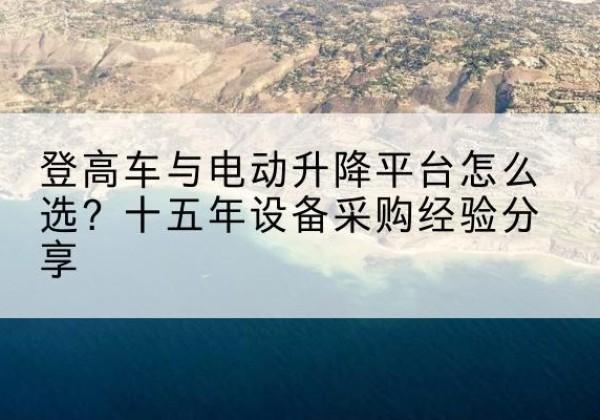 蛟河登高车厂家厂家-登高车与电动升降平台怎么选？十五年设备采购经验分享