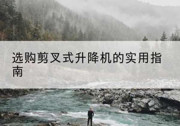 蛟河剪叉式升降机怎么选-选购剪叉式升降机的实用指南
